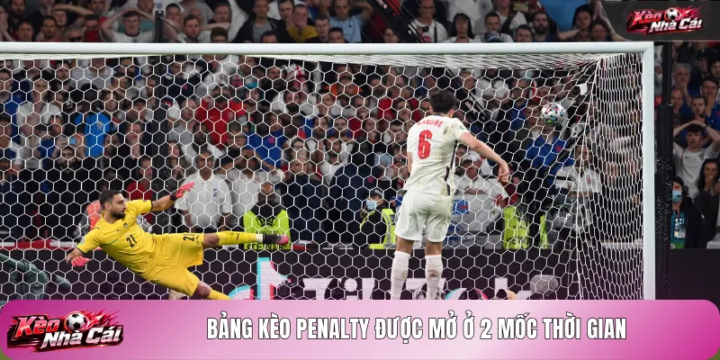 Bảng kèo Penalty được mở ở 2 mốc thời gian