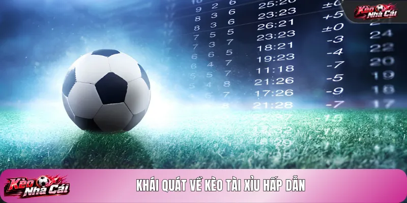 Khái quát về kèo tài xỉu hấp dẫn