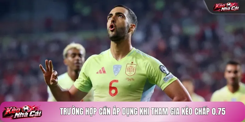 Trường hợp cần áp dụng khi tham gia kèo chấp 0.75